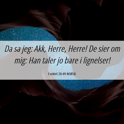 Picture 06 - Esekiel 20:49 NORSK - Da sa jeg: Akk, Herre, Herre! De sier om mig: Han - Bible Verse Picture