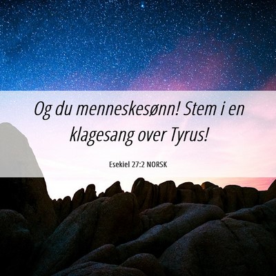 Picture 06 - Esekiel 27:2 NORSK - Og du menneskesønn! Stem i en klagesang over - Bible Verse Picture