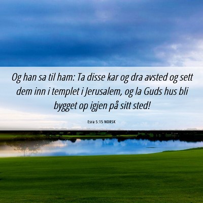 Picture 06 - Esra 5:15 NORSK - Og han sa til ham: Ta disse kar og dra avsted og - Bible Verse Picture