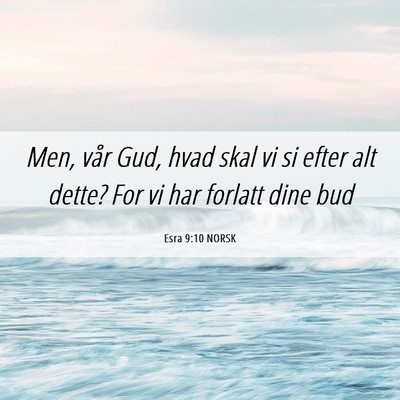 Picture 06 - Esra 9:10 NORSK - Men, vår Gud, hvad skal vi si efter alt dette? - Bible Verse Picture