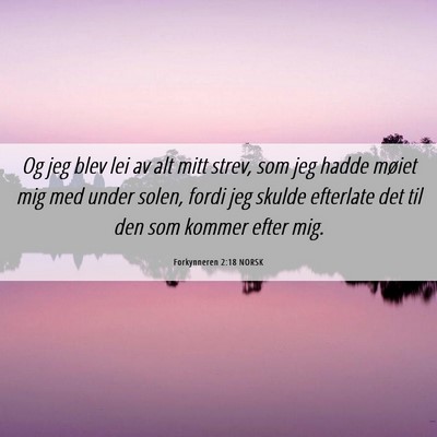 Picture 06 - Forkynneren 2:18 NORSK - Og jeg blev lei av alt mitt strev, som jeg hadde - Bible Verse Picture