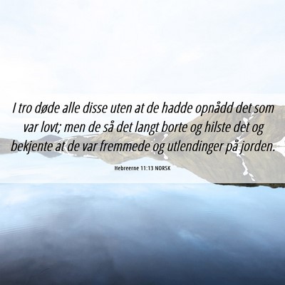 Picture 06 - Hebreerne 11:13 NORSK - I tro døde alle disse uten at de hadde opnådd - Bible Verse Picture