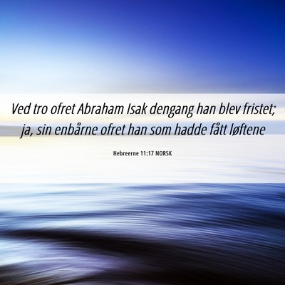 Picture 06 - Hebreerne 11:17 NORSK - Ved tro ofret Abraham Isak dengang han blev - Bible Verse Picture