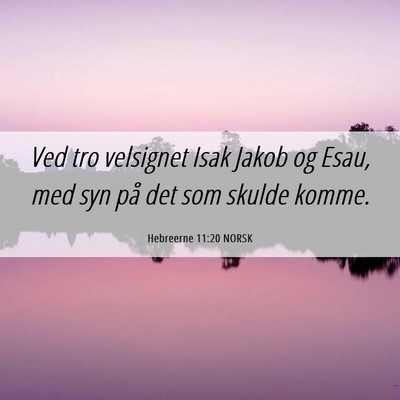 Picture 06 - Hebreerne 11:20 NORSK - Ved tro velsignet Isak Jakob og Esau, med syn på - Bible Verse Picture