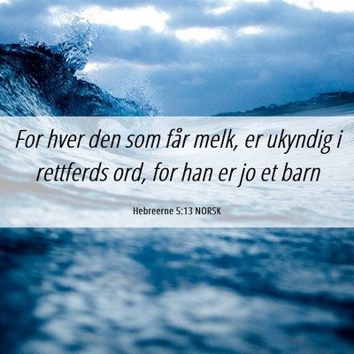 Picture 06 - Hebreerne 5:13 NORSK - For hver den som får melk, er ukyndig i - Bible Verse Picture