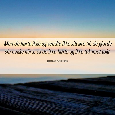 Picture 06 - Jeremia 17:23 NORSK - Men de hørte ikke og vendte ikke sitt øre til; - Bible Verse Picture