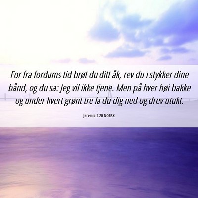 Picture 06 - Jeremia 2:20 NORSK - For fra fordums tid brøt du ditt åk, rev du i - Bible Verse Picture