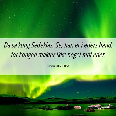 Picture 06 - Jeremia 38:5 NORSK - Da sa kong Sedekias: Se, han er i eders hånd; - Bible Verse Picture