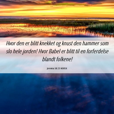 Picture 06 - Jeremia 50:23 NORSK - Hvor den er blitt knekket og knust den hammer som - Bible Verse Picture