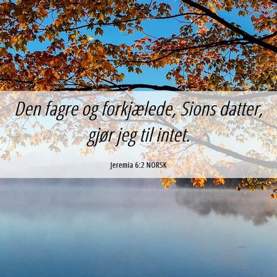 Picture 06 - Jeremia 6:2 NORSK - Den fagre og forkjælede, Sions datter, gjør jeg - Bible Verse Picture