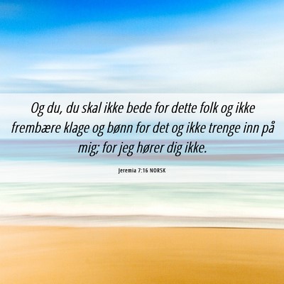 Picture 06 - Jeremia 7:16 NORSK - Og du, du skal ikke bede for dette folk og ikke - Bible Verse Picture