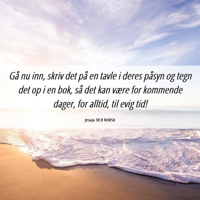 Picture 06 - Jesaja 30:8 NORSK - Gå nu inn, skriv det på en tavle i deres påsyn - Bible Verse Picture