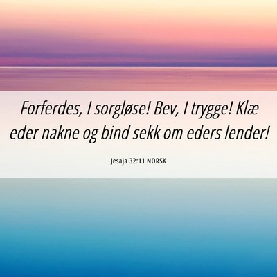 Picture 06 - Jesaja 32:11 NORSK - Forferdes, I sorgløse! Bev, I trygge! Klæ eder - Bible Verse Picture