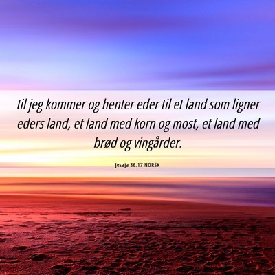 Picture 06 - Jesaja 36:17 NORSK - til jeg kommer og henter eder til et land som - Bible Verse Picture