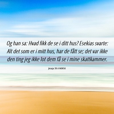 Picture 06 - Jesaja 39:4 NORSK - Og han sa: Hvad fikk de se i ditt hus? Esekias - Bible Verse Picture
