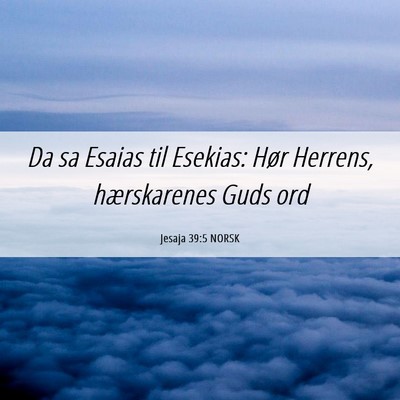 Picture 06 - Jesaja 39:5 NORSK - Da sa Esaias til Esekias: Hør Herrens, - Bible Verse Picture