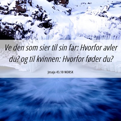 Picture 06 - Jesaja 45:10 NORSK - Ve den som sier til sin far: Hvorfor avler du? og - Bible Verse Picture