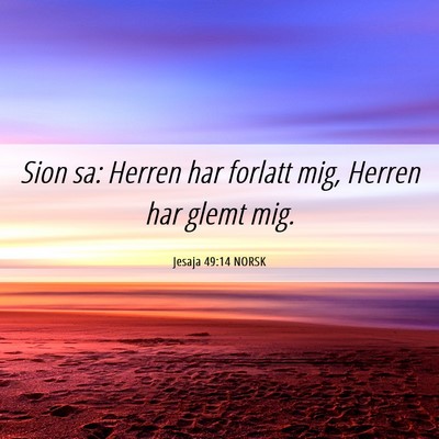 Picture 06 - Jesaja 49:14 NORSK - Sion sa: Herren har forlatt mig, Herren har glemt - Bible Verse Picture