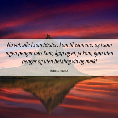 Picture 06 - Jesaja 55:1 NORSK - Nu vel, alle I som tørster, kom til vannene, og - Bible Verse Picture