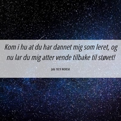 Picture 06 - Job 10:9 NORSK - Kom i hu at du har dannet mig som leret, og nu - Bible Verse Picture