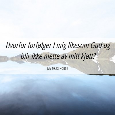 Picture 06 - Job 19:22 NORSK - Hvorfor forfølger I mig likesom Gud og blir ikke - Bible Verse Picture