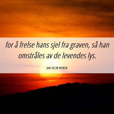 Picture 06 - Job 33:30 NORSK - for å frelse hans sjel fra graven, så han - Bible Verse Picture