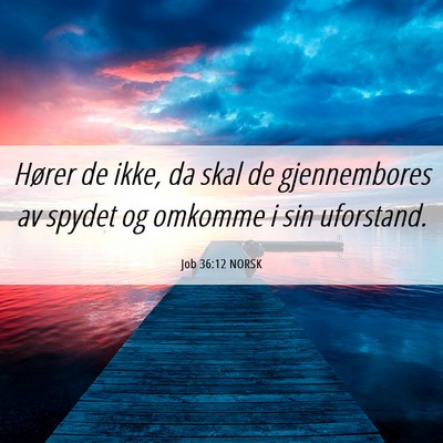 Picture 06 - Job 36:12 NORSK - Hører de ikke, da skal de gjennembores av spydet - Bible Verse Picture