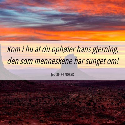 Picture 06 - Job 36:24 NORSK - Kom i hu at du ophøier hans gjerning, den som - Bible Verse Picture