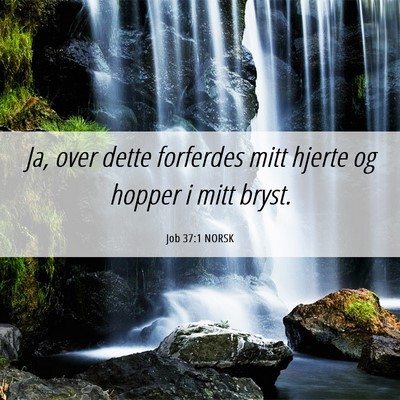 Picture 06 - Job 37:1 NORSK - Ja, over dette forferdes mitt hjerte og hopper i - Bible Verse Picture