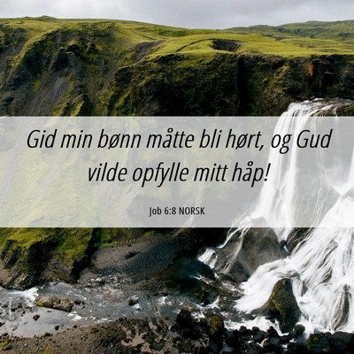 Picture 06 - Job 6:8 NORSK - Gid min bønn måtte bli hørt, og Gud vilde - Bible Verse Picture
