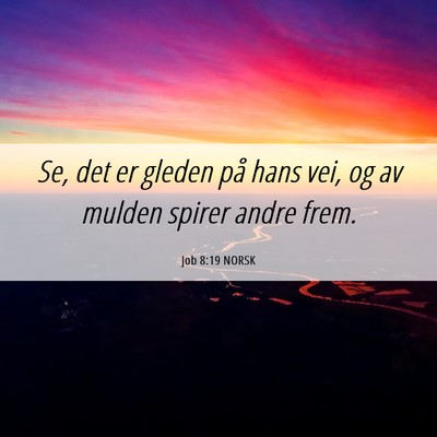 Picture 06 - Job 8:19 NORSK - Se, det er gleden på hans vei, og av mulden - Bible Verse Picture