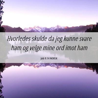 Picture 06 - Job 9:14 NORSK - Hvorledes skulde da jeg kunne svare ham og velge - Bible Verse Picture