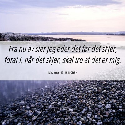 Picture 06 - Johannes 13:19 NORSK - Fra nu av sier jeg eder det før det skjer, forat - Bible Verse Picture