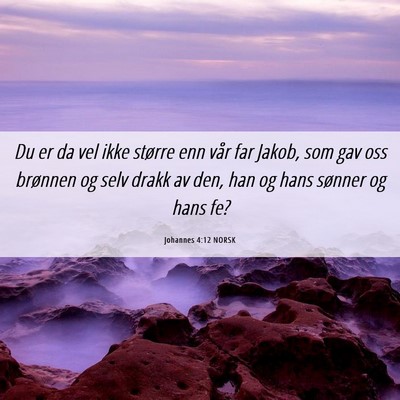 Picture 06 - Johannes 4:12 NORSK - Du er da vel ikke større enn vår far Jakob, som - Bible Verse Picture
