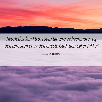 Picture 06 - Johannes 5:44 NORSK - Hvorledes kan I tro, I som tar ære av hverandre, - Bible Verse Picture