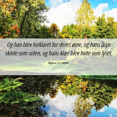 Picture 06 - Matteus 17:2 NORSK - Og han blev forklaret for deres øine, og hans - Bible Verse Picture