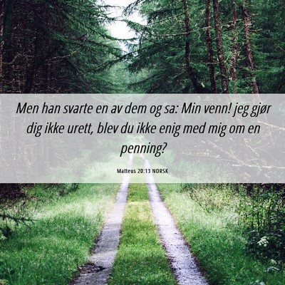 Picture 06 - Matteus 20:13 NORSK - Men han svarte en av dem og sa: Min venn! jeg - Bible Verse Picture