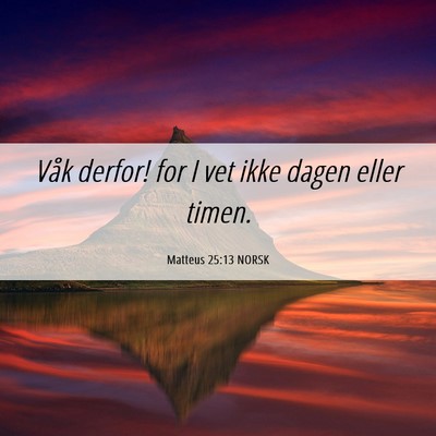 Picture 06 - Matteus 25:13 NORSK - Våk derfor! for I vet ikke dagen eller - Bible Verse Picture