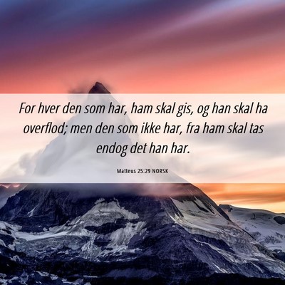 Picture 06 - Matteus 25:29 NORSK - For hver den som har, ham skal gis, og han skal - Bible Verse Picture