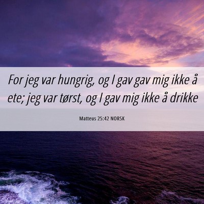 Picture 06 - Matteus 25:42 NORSK - For jeg var hungrig, og I gav gav mig ikke å - Bible Verse Picture