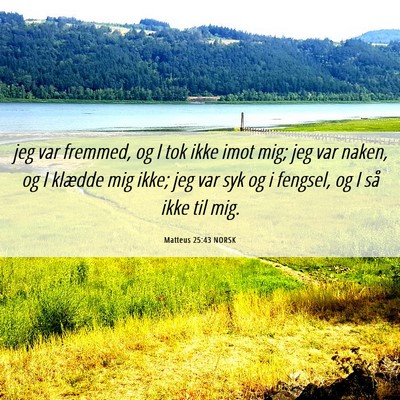 Picture 06 - Matteus 25:43 NORSK - jeg var fremmed, og I tok ikke imot mig; jeg var - Bible Verse Picture