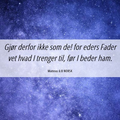 Picture 06 - Matteus 6:8 NORSK - Gjør derfor ikke som de! for eders Fader vet - Bible Verse Picture