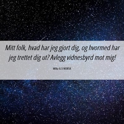 Picture 06 - Mika 6:3 NORSK - Mitt folk, hvad har jeg gjort dig, og hvormed har - Bible Verse Picture