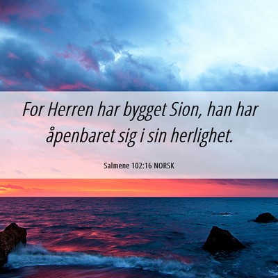 Picture 06 - Salmene 102:16 NORSK - For Herren har bygget Sion, han har åpenbaret - Bible Verse Picture