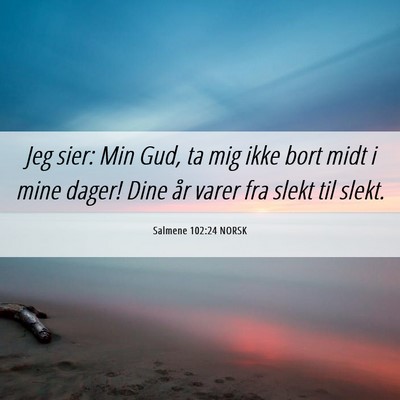 Picture 06 - Salmene 102:24 NORSK - Jeg sier: Min Gud, ta mig ikke bort midt i mine - Bible Verse Picture