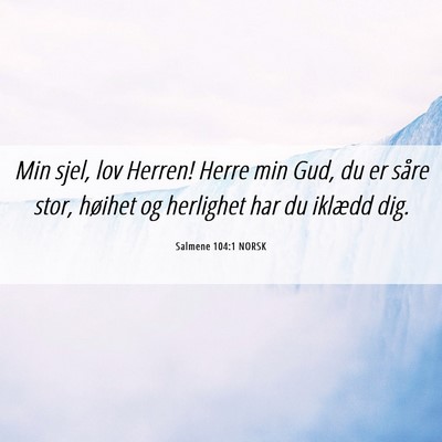 Picture 06 - Salmene 104:1 NORSK - Min sjel, lov Herren! Herre min Gud, du er såre - Bible Verse Picture