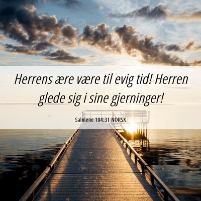 Picture 06 - Salmene 104:31 NORSK - Herrens ære være til evig tid! Herren glede sig - Bible Verse Picture