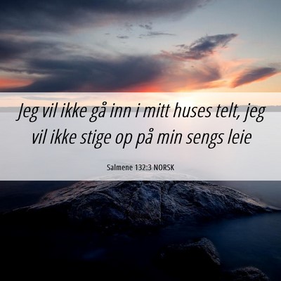 Picture 06 - Salmene 132:3 NORSK - Jeg vil ikke gå inn i mitt huses telt, jeg vil - Bible Verse Picture