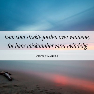Picture 06 - Salmene 136:6 NORSK - ham som strakte jorden over vannene, for hans - Bible Verse Picture