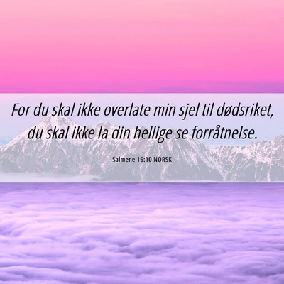 Picture 06 - Salmene 16:10 NORSK - For du skal ikke overlate min sjel til - Bible Verse Picture
